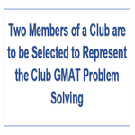Two Members of a Club are to be Selected to Represent the Club GMAT Problem Solving
